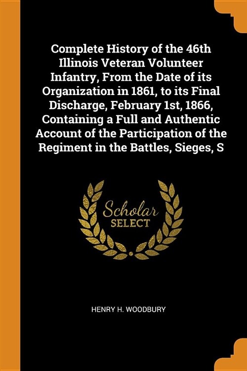 Complete History of the 46th Illinois Veteran Volunteer Infantry, from the Date of Its Organization in 1861, to Its Final Discharge, February 1st, 186 (Paperback)