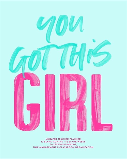 You Got This Girl, Undated Teacher Planner, 12 Blank Months & 52 Blank Weeks: Cute Pink & Turquoise Inspirational Quote Lesson Planning Calendar Book (Paperback)