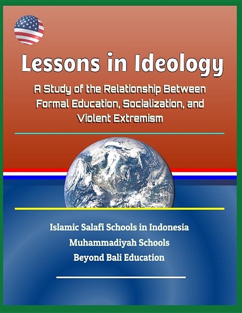 Lessons in Ideology: A Study of the Relationship Between Formal Education, Socialization, and Violent Extremism - Islamic Salafi Schools in (Paperback)
