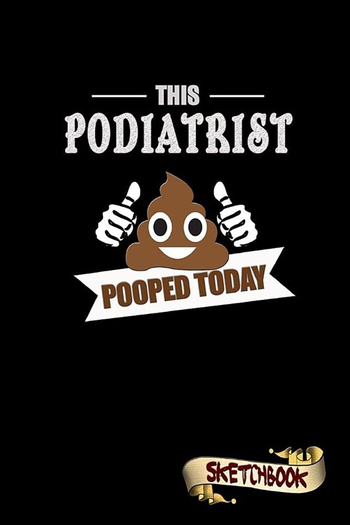 This Podiatrist Pooped Today: Sketchbook, Funny Sarcastic Birthday Notebook Journal for Podiatric Physicians to Write on (Paperback)