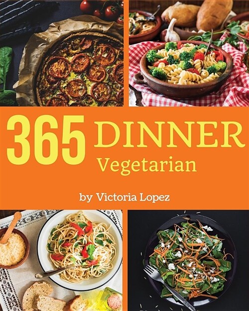 Vegetarian Dinner 365: Enjoy 365 Days with Amazing Vegetarian Dinner Recipes in Your Own Vegetarian Dinner Cookbook! [book 1] (Paperback)