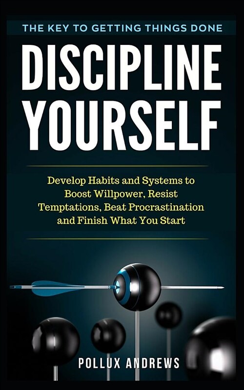 Discipline Yourself: Develop Habits and Systems to Boost Willpower, Resist Temptations, Beat Procrastination and Finish What You Start: The (Paperback)