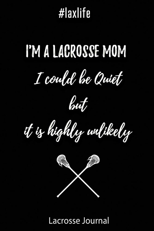 Lacrosse Journal - Im a Lacrosse Mom I Could Be Quiet But It Is Highly Unlikely #laxlife: Journal for Lacrosse Players, Coaches and Lacrosse Lovers (Paperback)