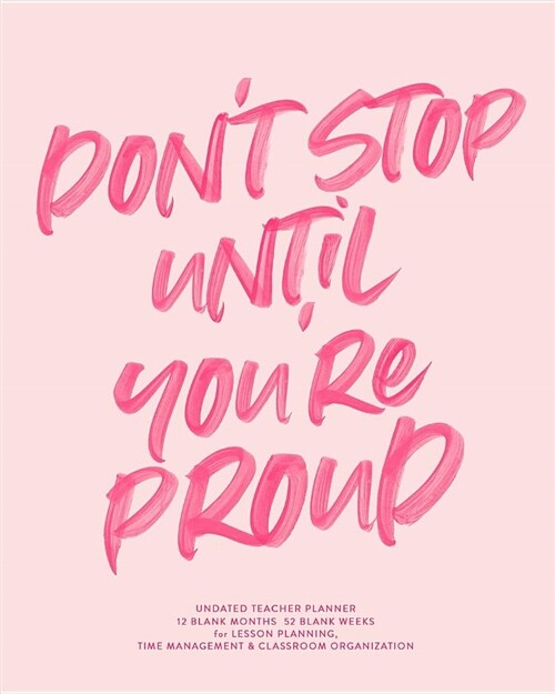 Dont Stop Until Youre Proud, Undated Teacher Planner: Cute Hot Pink Inspirational Hand Lettered Quote Teaching Lesson Planning Calendar Book (Paperback)
