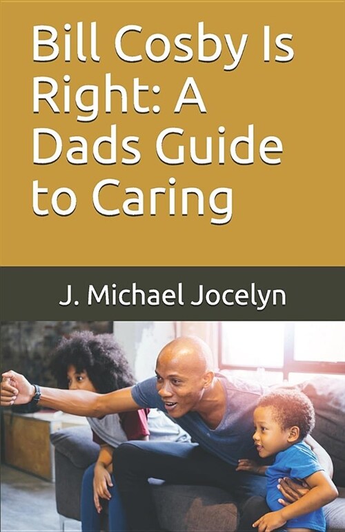Bill Cosby Is Right: A Dads Guide to Caring (Paperback)