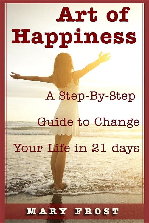 Art of Happiness: A Step-By-Step Guide to Change Your Life in 21 Days (Paperback)