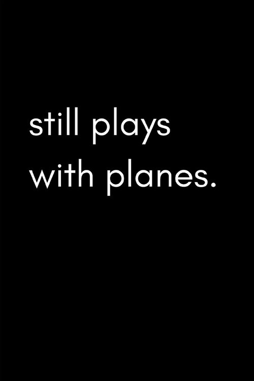 Still Plays with Planes: Funny Pilots Blank Lined Journal Notebook for People Who Love Flying, Airports and Aeronautical Aviation (Paperback)