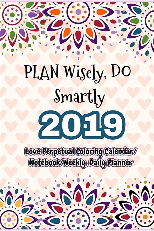 Plan Wisely, Do Smartly: Let Your Life Full of Wisdom and Love, 2019 (Love Perpetual Coloring Calendar/Notebook/Weekly, Daily Planner) (Paperback)