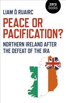 Peace or Pacification? : Northern Ireland After the Defeat of the IRA (Paperback)