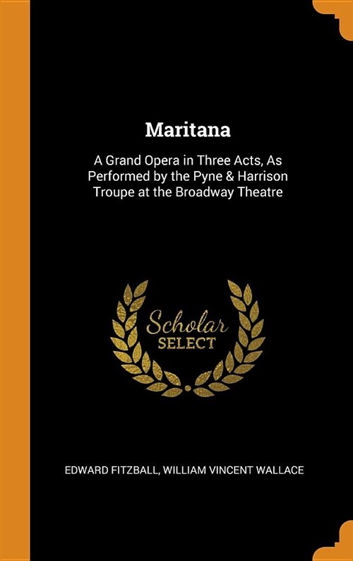 Maritana: A Grand Opera in Three Acts, as Performed by the Pyne & Harrison Troupe at the Broadway Theatre (Hardcover)