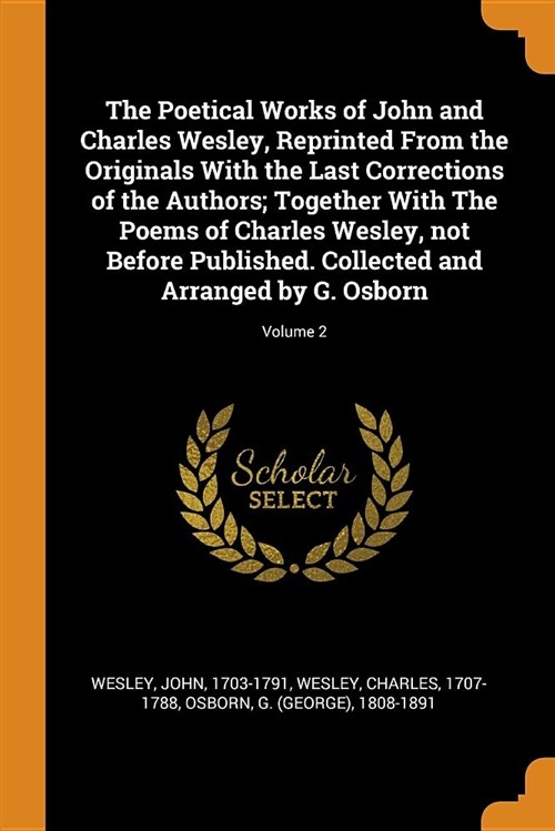 The Poetical Works of John and Charles Wesley, Reprinted from the Originals with the Last Corrections of the Authors; Together with the Poems of Charl (Paperback)