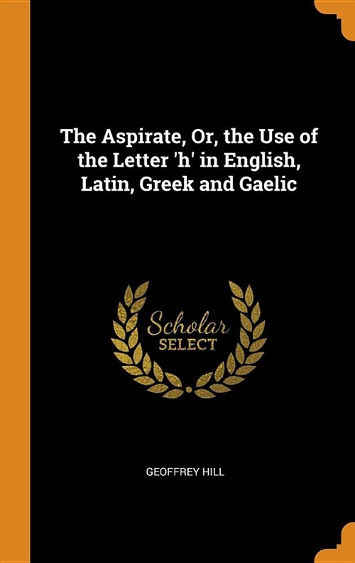 The Aspirate, Or, the Use of the Letter h in English, Latin, Greek and Gaelic (Hardcover)