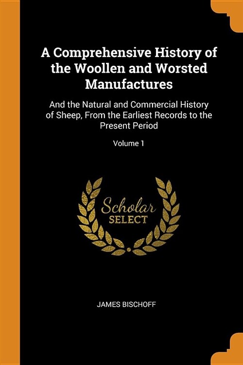 A Comprehensive History of the Woollen and Worsted Manufactures: And the Natural and Commercial History of Sheep, from the Earliest Records to the Pre (Paperback)
