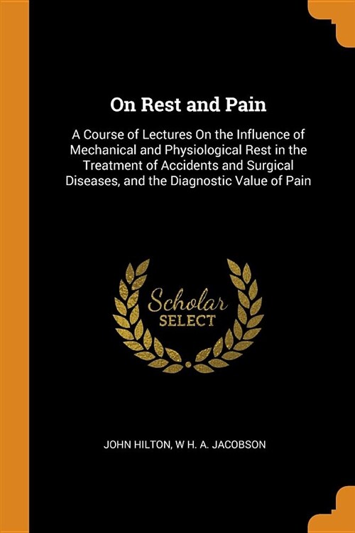 On Rest and Pain: A Course of Lectures on the Influence of Mechanical and Physiological Rest in the Treatment of Accidents and Surgical (Paperback)