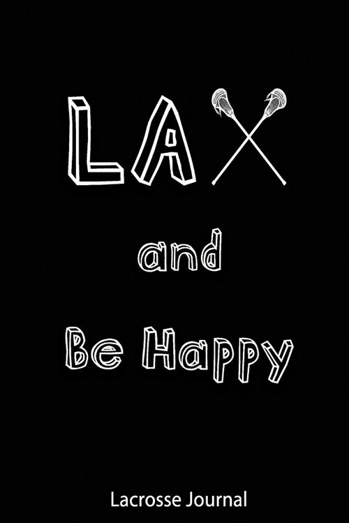 Lacrosse Journal - Lax and Be Happy: Journal for Lacrosse Players, Coaches and Lacrosse Lovers (Paperback)
