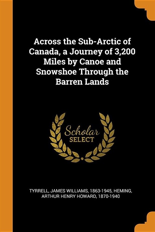 Across the Sub-Arctic of Canada, a Journey of 3,200 Miles by Canoe and Snowshoe Through the Barren Lands (Paperback)