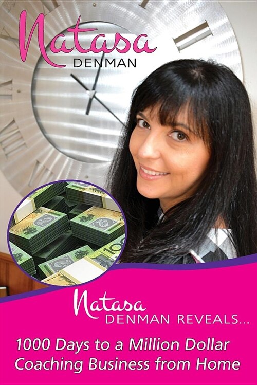 Natasa Denman Reveals ...: 1000 Days to a Million Dollar Coaching Business from Home (Paperback)