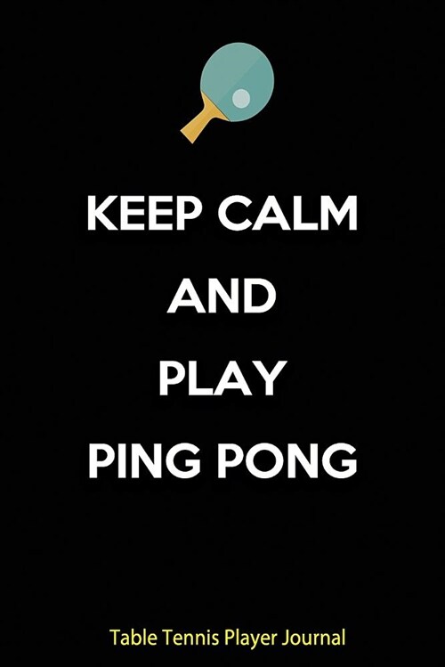 Table Tennis Player Journal - Keep Calm and Play Ping Pong: Journal for Table Tennis Players, Coaches and Table Tennis Lovers. (Paperback)