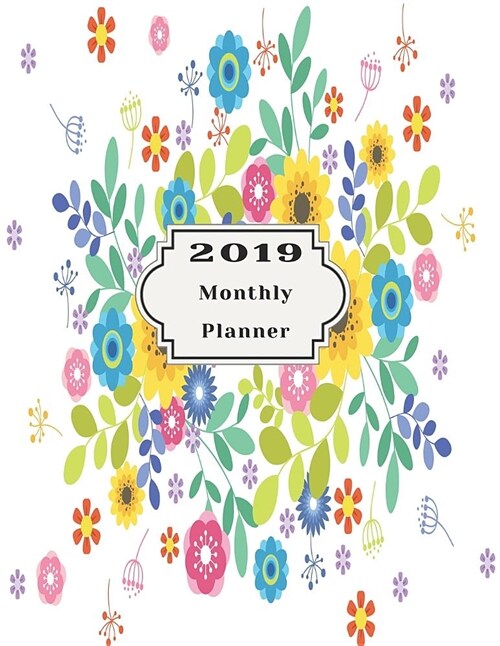 2019 Monthly Planner: Beautiful Organizer Schedule Floral Vector Background Monthly and Weekly Calendar to Do List Top Goal and Focus (Paperback)