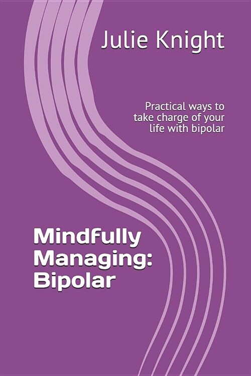 Mindfully Managing: Bipolar: Practical Ways to Take Charge of Your Life with Bipolar (Paperback)