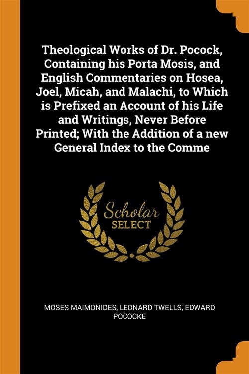 Theological Works of Dr. Pocock, Containing His Porta Mosis, and English Commentaries on Hosea, Joel, Micah, and Malachi, to Which Is Prefixed an Acco (Paperback)