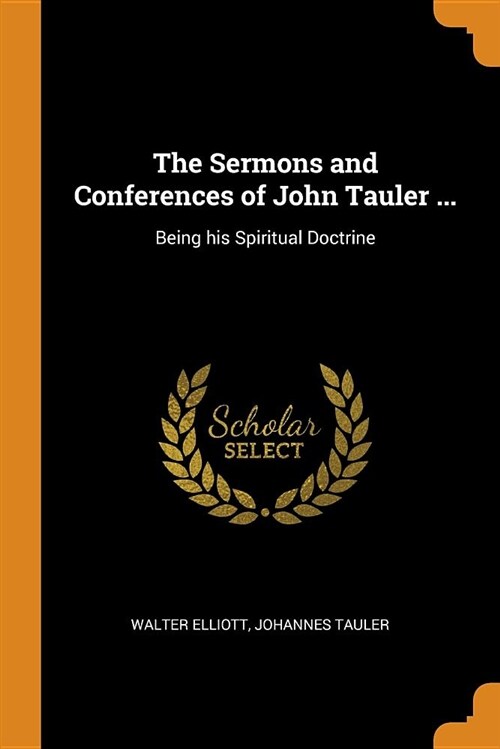 The Sermons and Conferences of John Tauler ...: Being His Spiritual Doctrine (Paperback)