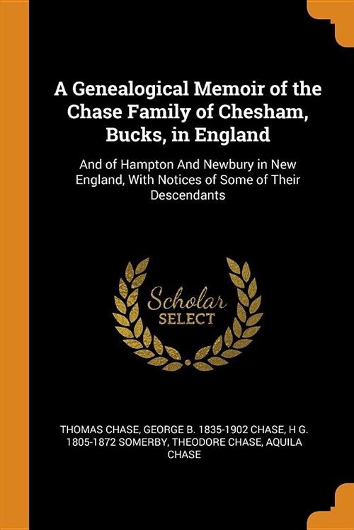 A Genealogical Memoir of the Chase Family of Chesham, Bucks, in England: And of Hampton and Newbury in New England, with Notices of Some of Their Desc (Paperback)