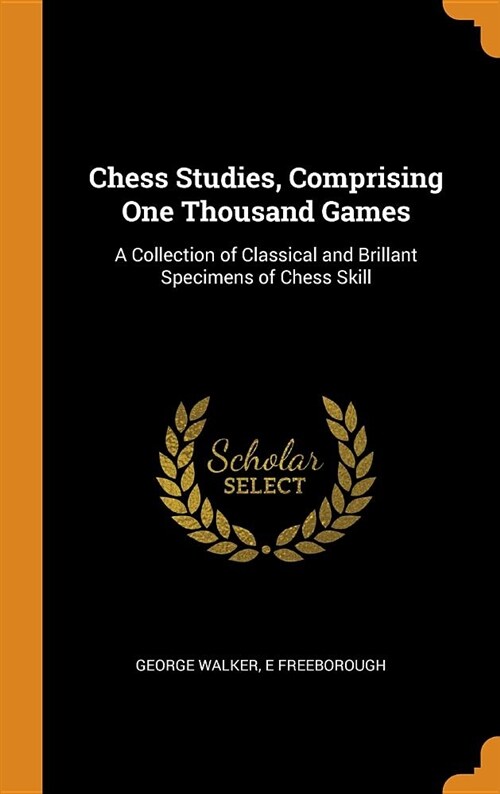 Chess Studies, Comprising One Thousand Games: A Collection of Classical and Brillant Specimens of Chess Skill (Hardcover)