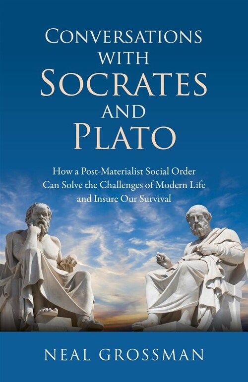 Conversations with Socrates and Plato : How a Post-Materialist Social Order Can Solve the Challenges of Modern Life and Insure Our Survival (Paperback)