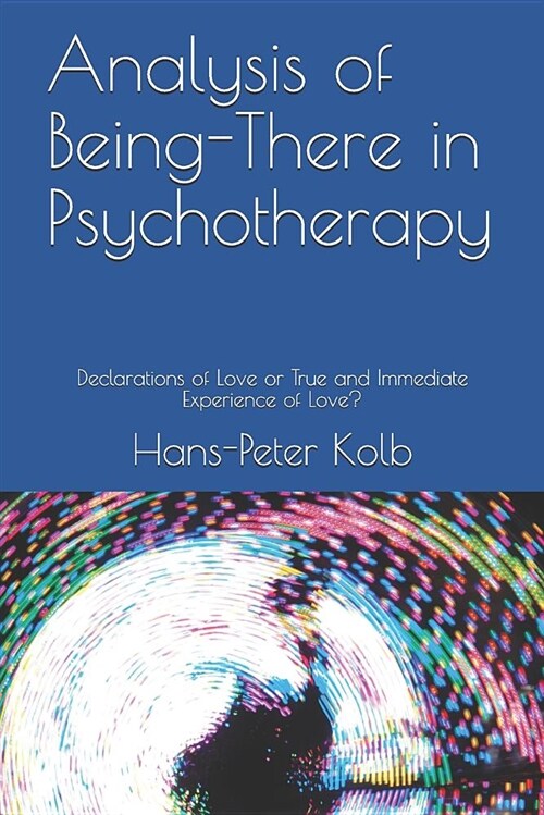 Analysis of Being-There in Psychotherapy: Declarations of Love or True and Immediate Experience of Love? (Paperback)