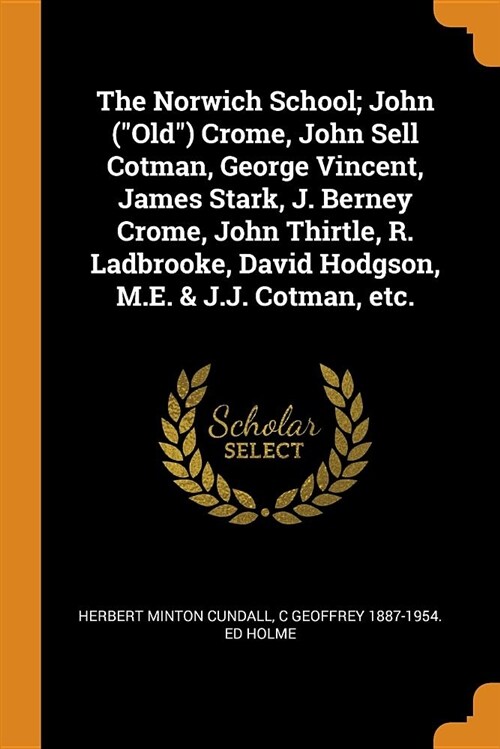 The Norwich School; John (Old) Crome, John Sell Cotman, George Vincent, James Stark, J. Berney Crome, John Thirtle, R. Ladbrooke, David Hodgson, M.E. (Paperback)