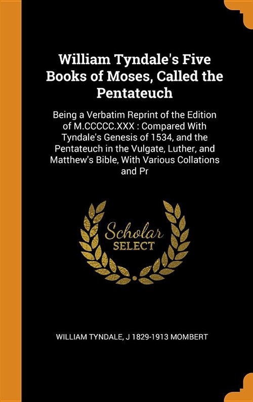 William Tyndales Five Books of Moses, Called the Pentateuch: Being a Verbatim Reprint of the Edition of M.CCCCC.XXX: Compared with Tyndales Genesis (Hardcover)