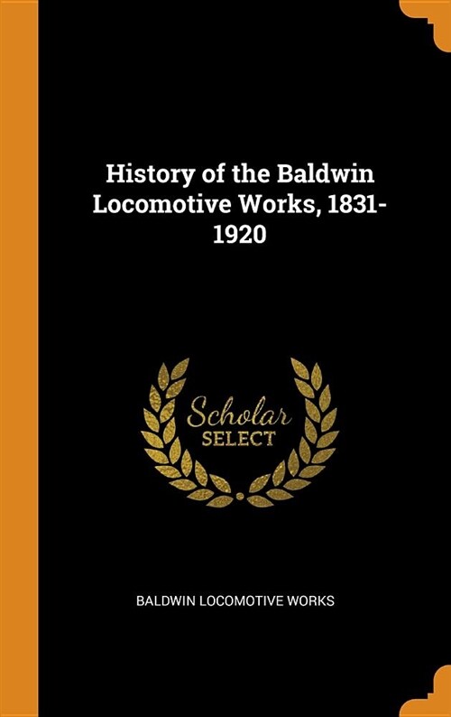 History of the Baldwin Locomotive Works, 1831-1920 (Hardcover)