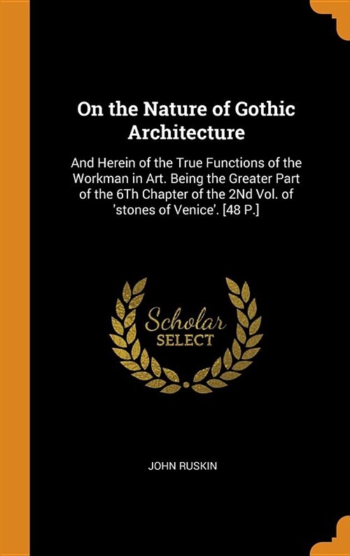 On the Nature of Gothic Architecture: And Herein of the True Functions of the Workman in Art. Being the Greater Part of the 6th Chapter of the 2nd Vol (Hardcover)