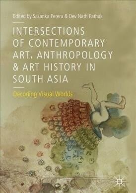 Intersections of Contemporary Art, Anthropology and Art History in South Asia: Decoding Visual Worlds (Hardcover, 2019)