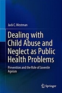 Dealing with Child Abuse and Neglect as Public Health Problems: Prevention and the Role of Juvenile Ageism (Hardcover, 2019)