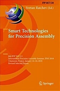 Precision Assembly in the Digital Age: 8th Ifip Wg 5.5 International Precision Assembly Seminar, Ipas 2018, Chamonix, France, January 14--16, 2018, Re (Hardcover, 2019)