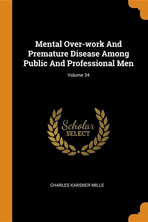 Mental Over-Work and Premature Disease Among Public and Professional Men; Volume 34 (Paperback)