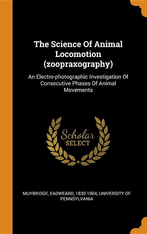 The Science of Animal Locomotion (Zoopraxography): An Electro-Photographic Investigation of Consecutive Phases of Animal Movements (Hardcover)