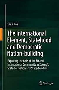 The International Element, Statehood and Democratic Nation-Building: Exploring the Role of the Eu and International Community in Kosovos State-Format (Hardcover, 2019)