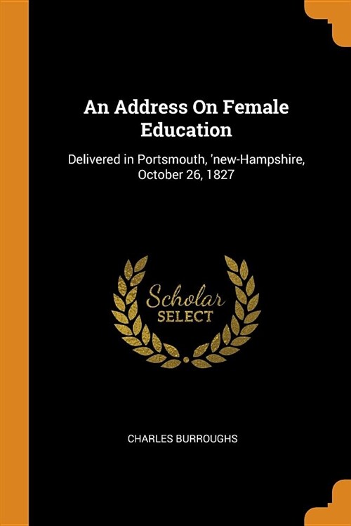 An Address on Female Education: Delivered in Portsmouth, new-Hampshire, October 26, 1827 (Paperback)