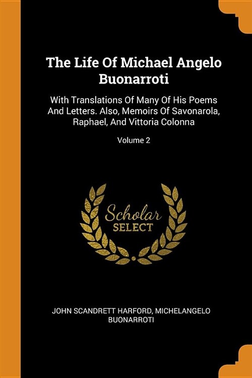 The Life of Michael Angelo Buonarroti: With Translations of Many of His Poems and Letters. Also, Memoirs of Savonarola, Raphael, and Vittoria Colonna; (Paperback)