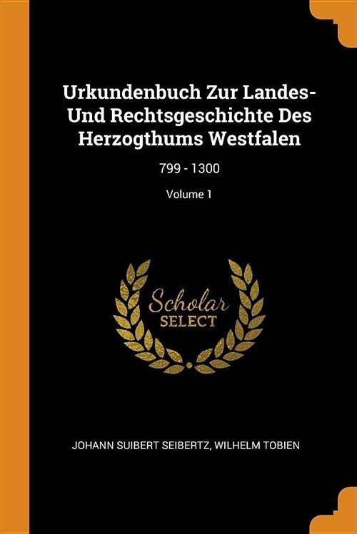 Urkundenbuch Zur Landes- Und Rechtsgeschichte Des Herzogthums Westfalen: 799 - 1300; Volume 1 (Paperback)