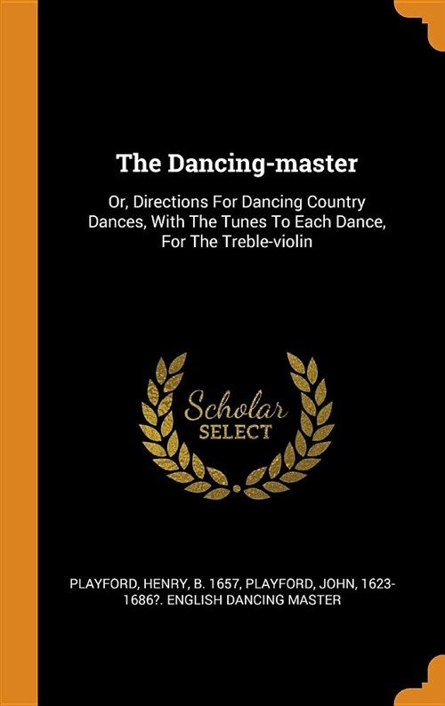 The Dancing-Master: Or, Directions for Dancing Country Dances, with the Tunes to Each Dance, for the Treble-Violin (Hardcover)