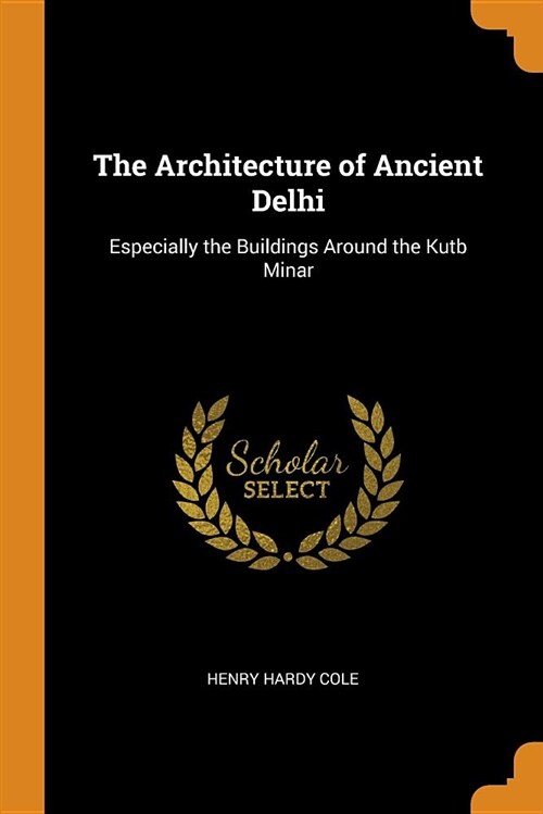 The Architecture of Ancient Delhi: Especially the Buildings Around the Kutb Minar (Paperback)