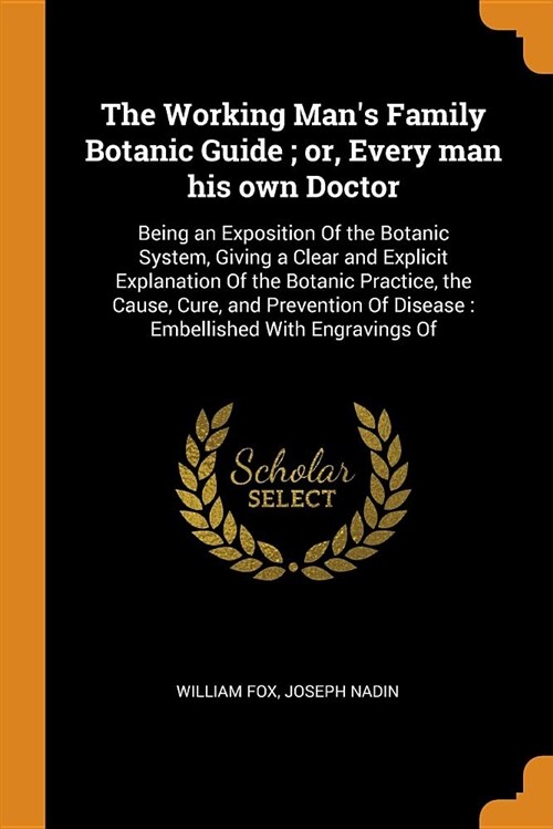 The Working Mans Family Botanic Guide; Or, Every Man His Own Doctor: Being an Exposition of the Botanic System, Giving a Clear and Explicit Explanati (Paperback)