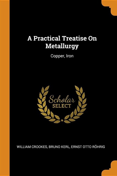 A Practical Treatise on Metallurgy: Copper, Iron (Paperback)