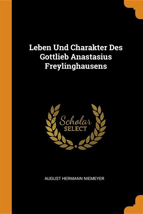 Leben Und Charakter Des Gottlieb Anastasius Freylinghausens (Paperback)