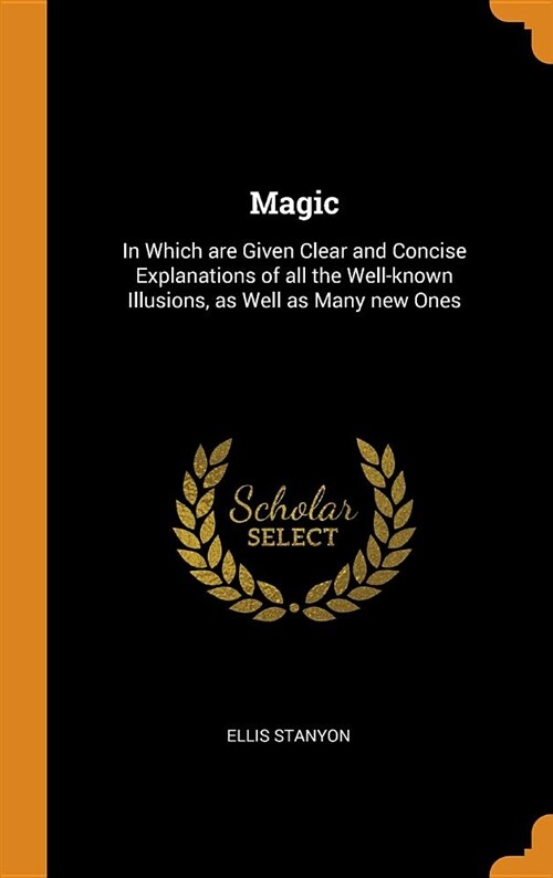 Magic: In Which Are Given Clear and Concise Explanations of All the Well-Known Illusions, as Well as Many New Ones (Hardcover)