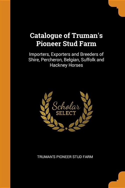 Catalogue of Trumans Pioneer Stud Farm: Importers, Exporters and Breeders of Shire, Percheron, Belgian, Suffolk and Hackney Horses (Paperback)